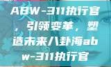 ABW-311执行官，引领变革，塑造未来八卦海abw-311执行官