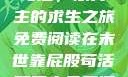 末世靠屁股苟活，双男主的求生之旅免费阅读在末世靠屁股苟活双男主免费阅读小说