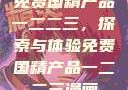 免费国精产品一二二三，探索与体验免费国精产品一二二三漫画