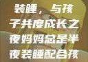妈妈总是半夜装睡，与孩子共度成长之夜妈妈总是半夜装睡配合孩子缓解性压力