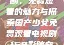 国产少女电视剧，免费观看的魅力与探索国产少女免费观看电视剧168影院在线播放