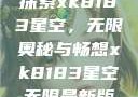 探索xk8183星空，无限奥秘与畅想xk8183星空无限最新版