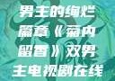菊内留香，双男主的绚烂篇章《菊内留香》双男主电视剧在线观看