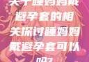 关于睡妈妈戴避孕套的相关探讨睡妈妈戴避孕套可以吗?