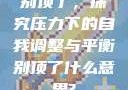 别顶了，探究压力下的自我调整与平衡别顶了什么意思?