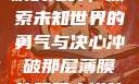 冲破那层薄膜的阻碍，探索未知世界的勇气与决心冲破那层薄膜的阻碍小说片段
