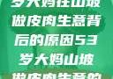 探寻一位53岁大妈在山坡做皮肉生意背后的原因53岁大妈山坡做皮肉生意的原因视频
