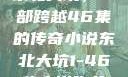 东北大坑，一部跨越46集的传奇小说东北大坑1-46集小说狗儿