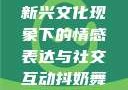 抖奶，一种新兴文化现象下的情感表达与社交互动抖奶舞秒杀一切