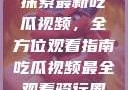探索最新吃瓜视频，全方位观看指南吃瓜视频最全观看骑行圈