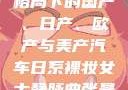 全球汽车产业格局下的国产、日产、欧产与美产汽车日系裸妆女士静脉曲张是什么得的