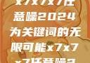 探索未来，以x7x7x7任意噪2024为关键词的无限可能x7x7x7任意噪2024第一页
