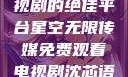 星空无限传媒，免费观看电视剧的绝佳平台星空无限传媒免费观看电视剧沈芯语 星空无痕MV