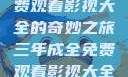 三年成全，免费观看影视大全的奇妙之旅三年成全免费观看影视大全国语版