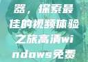 高清Windows免费播放器，探索最佳的视频体验之旅高清windows免费播放 不用下载