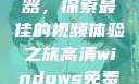 高清Windows免费播放器，探索最佳的视频体验之旅高清windows免费播放 不用下载
