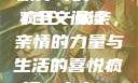 疯狂一家亲，一段温馨的家族传奇的TXT全文阅读
疯狂一家亲，亲情的力量与生活的喜悦疯狂一家亲txt全文阅读免费