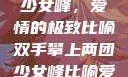 双手攀上两团少女峰，爱情的极致比喻双手攀上两团少女峰比喻爱情官色美人香