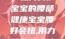 宝宝腰好会扭，如何呵护宝宝的腰部健康宝宝腰好会扭,用力,使劲,大点声,疼,要警惕