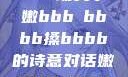 嫩叶轻舞，槡搡之间映生机—一场关于嫩bbb槡bbbb搡bbbb的诗意对话嫩BBB槡BBBB搡BBBB小说