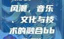 俄罗斯BBox撕裂Bass风潮，音乐、文化与技术的融合bbox撕裂bass俄罗斯暗夜