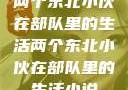 两个东北小伙在部队里的生活两个东北小伙在部队里的生活小说