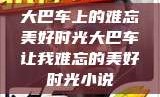 大巴车上的难忘美好时光大巴车让我难忘的美好时光小说