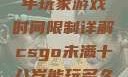 CSGO未成年玩家游戏时间限制详解csgo未满十八岁能玩多久手游版安装包