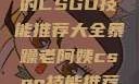 暴躁老阿姨的CSGO技能推荐大全暴躁老阿姨csgo技能推荐大全最新