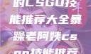 暴躁老阿姨的CSGO技能推荐大全暴躁老阿姨csgo技能推荐大全最新