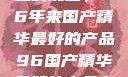 探索中国制造的瑰宝，96年来国产精华最好的产品96国产精华最好的产品有哪些