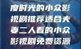 适合夫妻二人共度时光的小众影视剧推荐适合夫妻二人看的小众影视剧免费资源获取