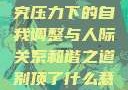 别顶了，探究压力下的自我调整与人际关系和谐之道别顶了什么意思?