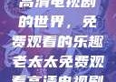 老太太享受高清电视剧的世界，免费观看的乐趣老太太免费观看高清电视剧韩剧