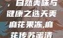 天美麻花果冻，自然美味与健康之选天美麻花果冻,麻花传苏蜜清歌在线电影