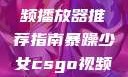 暴躁少女专属的CSGO视频播放器推荐指南暴躁少女csgo视频播放器推荐免费