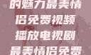 最美情侣，一部免费视频播放的电视剧的魅力最美情侣免费视频播放电视剧最美情侣免费视频播放电视剧都市逍遥神医