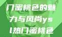 揭秘YSL热门蜜桃色的魅力与风尚ysl热门蜜桃色唇釉怎么样