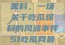 揭秘51热门黑料，一场关于吃瓜爆料的风波事件51吃瓜网最新消息今天