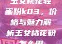 玉女桃花轻蜜粉k03，价格与魅力解析玉女桃花粉怎么用