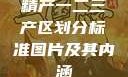 精产一二三产区划分标准图片及其内涵