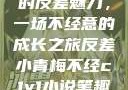 青涩小青梅的反差魅力，一场不经意的成长之旅反差小青梅不经c1v1小说笔趣阁