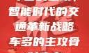 车多的主攻，智能时代的交通革新战略车多的主攻骨科病态