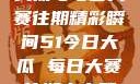 揭秘51今日大瓜与每日大赛往期精彩瞬间51今日大瓜 每日大赛往期内容聚集地