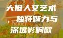 探索47147大但人文艺术，独特魅力与深远影响欧体艺术