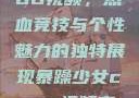 暴躁少女CSGO视频，热血竞技与个性魅力的独特展现暴躁少女csgo视频高清观看