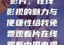 免费观看中国影片，在线影视的魅力与便捷性给我免费观看片在线观看中国电视剧