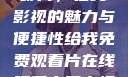 免费观看中国影片，在线影视的魅力与便捷性给我免费观看片在线观看中国电视剧