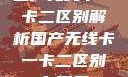 国产无线卡一卡二区别解析国产无线卡一卡二区别在哪里