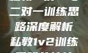 私教一对一与二对一训练思路深度解析私教1v2训练思路苏杭杭